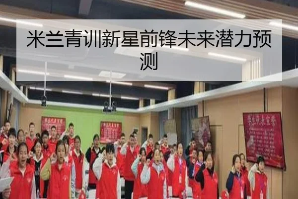 米兰青训新星前锋未来潜力预测